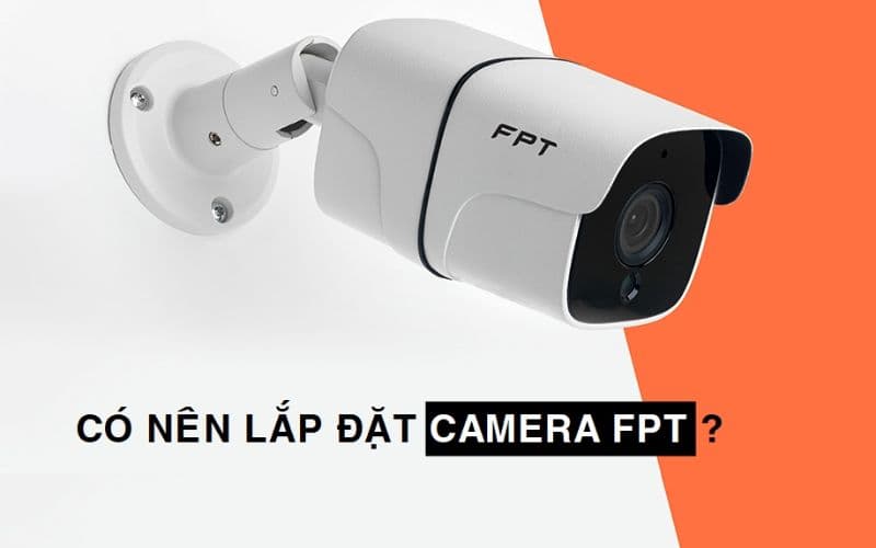 Vì sao nên chọn lắp đặt Camera FPT
