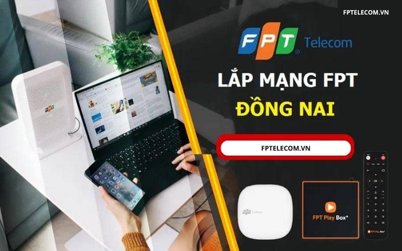 Lắp Mạng FPT Đồng Nai Nhanh Chóng - Báo Giá Mới Nhất Trong Tháng